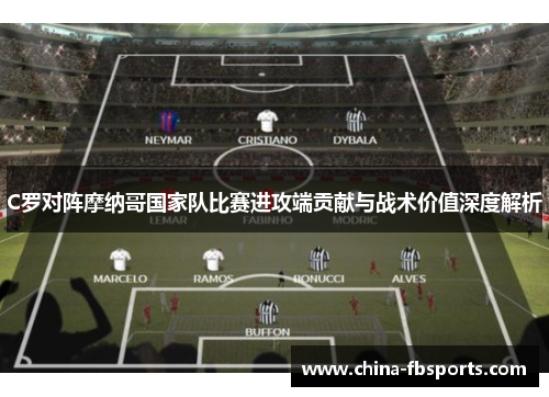 C罗对阵摩纳哥国家队比赛进攻端贡献与战术价值深度解析
