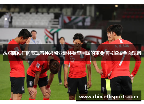 从对阵拜仁的表现看孙兴慜亚洲杯状态回暖的重要信号解读全面观察