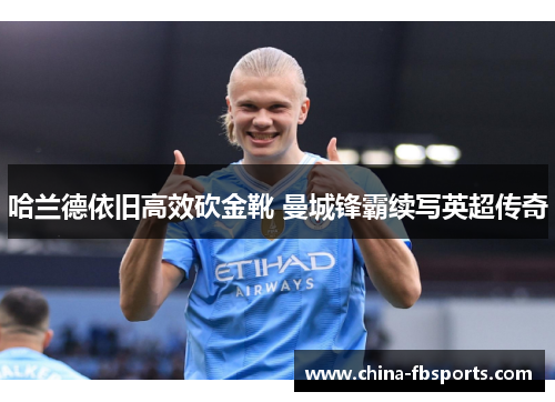 哈兰德依旧高效砍金靴 曼城锋霸续写英超传奇