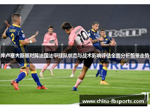 库卢塞夫斯基对阵法国法甲球队状态与战术影响评估全面分析前景走势
