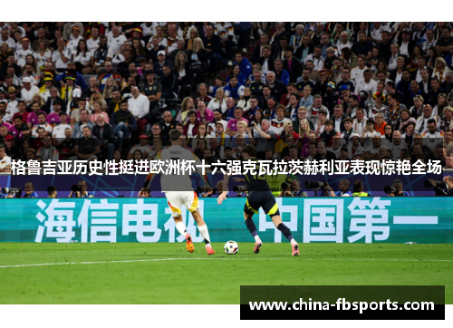 格鲁吉亚历史性挺进欧洲杯十六强克瓦拉茨赫利亚表现惊艳全场