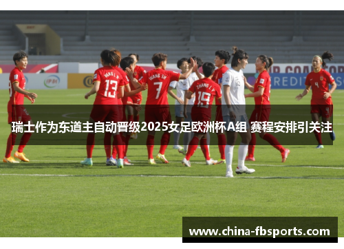 瑞士作为东道主自动晋级2025女足欧洲杯A组 赛程安排引关注 瑞士作为东道主自动晋级2025女足欧洲杯A组 赛程安排引关注