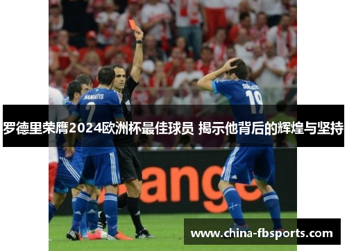 罗德里荣膺2024欧洲杯最佳球员 揭示他背后的辉煌与坚持