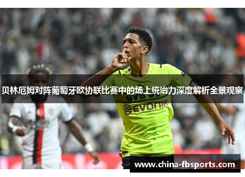 贝林厄姆对阵葡萄牙欧协联比赛中的场上统治力深度解析全景观察