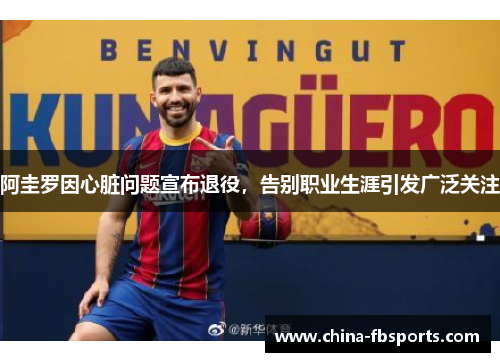 阿圭罗因心脏问题宣布退役,告别职业生涯引发广泛关注 阿圭罗因心脏问题宣布退役,告别职业生涯引发广泛关注