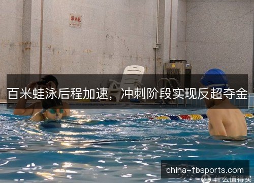 百米蛙泳后程加速，冲刺阶段实现反超夺金